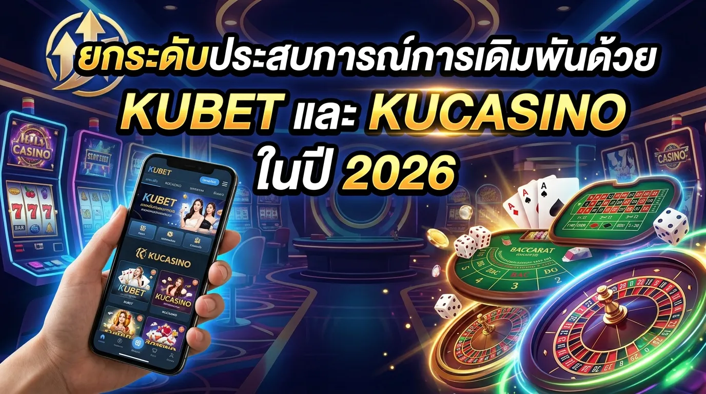 ยกระดับประสบการณ์การเดิมพันด้วย KUBET และ KUCASINO ในปี 2026