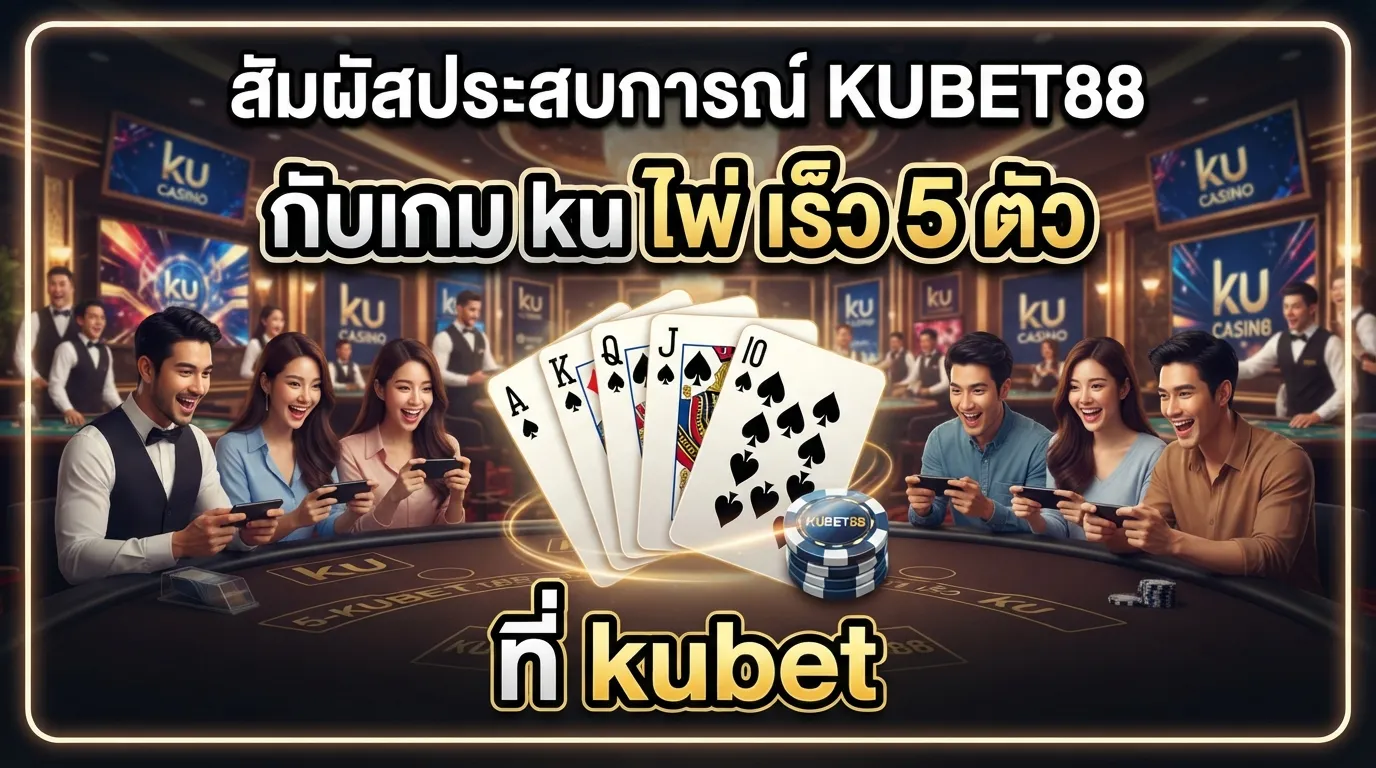 สัมผัสประสบการณ์ KUBET88 กับเกม ku ไพ่ เร็ว 5 ตัว ที่ kubet